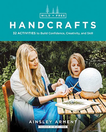 Wild and Free Handcrafts: 32 Activities to Build Confidence, Creativity, and Skill - Ainsley Arment [KSIĄŻKA]
