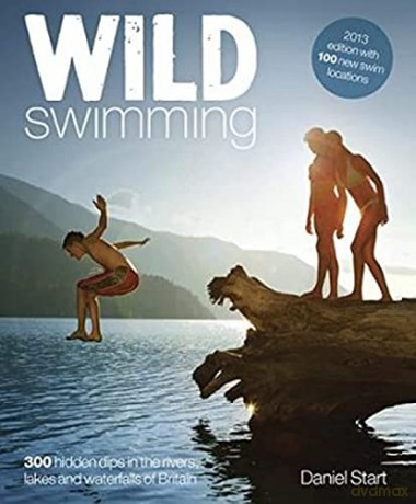 Wild Swimming: Hidden Dips in the Rivers, Lakes and Waterfalls of Britain: 4 - Daniel Start [KSIĄŻKA]