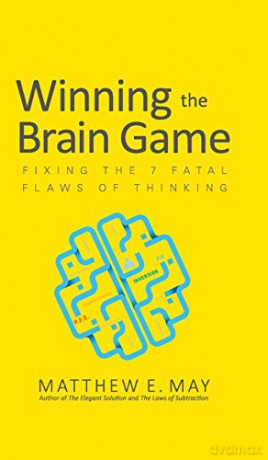 Winning the Brain Game: Fixing the 7 Fatal Flaws of Thinking - Matthew E. May [KSIĄŻKA]