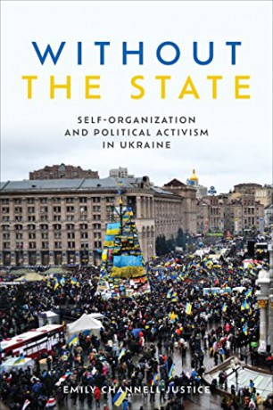 Without the State: Self-Organization and Political Activism in Ukraine - Emily Channell-Justice [KSIĄŻKA]