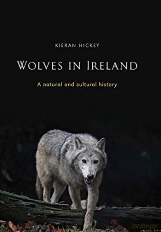 Wolves in Ireland: A Natural and Cultural History - Kieran Hickey [KSIĄŻKA]