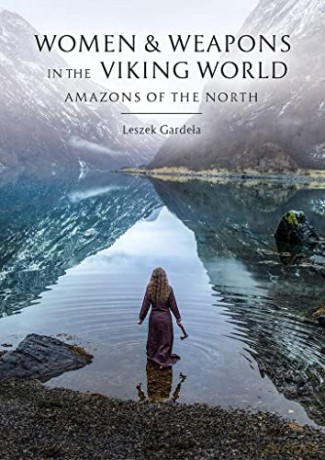 Women and Weapons in the Viking World: Amazons of the North - Leszek Gardeła [KSIĄŻKA]