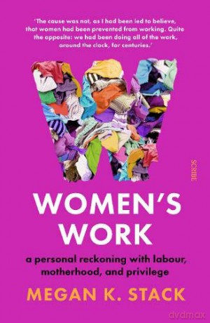 Women's Work: a personal reckoning with labour, motherhood, and privilege - Megan K. Stack [KSIĄŻKA]