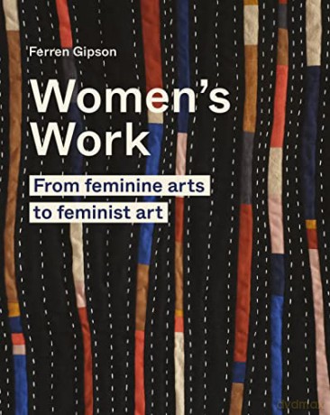 Women's Work: From feminine arts to feminist art - Ferren Gipson [KSIĄŻKA]