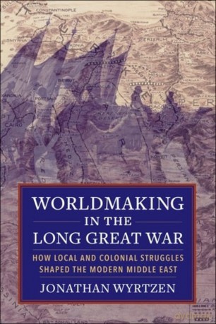 Worldmaking in the Long Great War: How Local and Colonial Struggles Shaped the Modern Middle East - Jonathan [KSIĄŻKA]