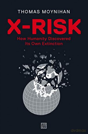 X-Risk: How Humanity Discovered Its Own Extinction - Thomas Moynihan [KSIĄŻKA]