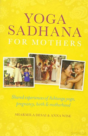 Yoga Sadhana for Mothers: Shared experiences of Ashtanga yoga, pregnancy, birth and motherhood - Anna Wise [KSIĄŻKA]