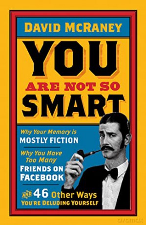 You Are Not So Smart: Why Your Memory Is Mostly Fiction, Why You Have Too Many Friends On Facebook And 46 Other Ways You're Deluding Yourself - David Mcraney [KSIĄŻKA]