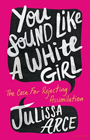 You Sound Like a White Girl: The Case for Rejecting Assimilation - Julissa Arce [KSIĄŻKA]