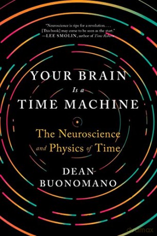 Your Brain Is a Time Machine - The Neuroscience and Physics of Time - Dean Buonomano [KSIĄŻKA]