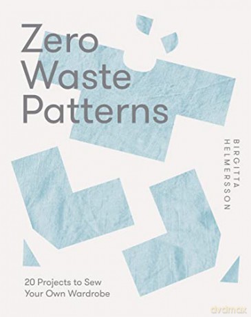 Zero Waste Patterns: 20 Projects to Sew Your Own Wardrobe - Birgitta Helmersson [KSIĄŻKA]