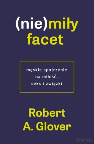 (Nie)miły facet. Męskie spojrzenie na miłość... - Robert A. Glover [KSIĄŻKA]