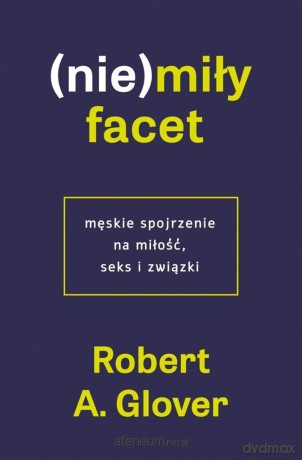 (Nie)miły facet. Męskie spojrzenie na miłość... - Robert A. Glover [KSIĄŻKA]
