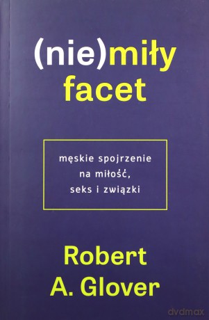 (Nie)miły facet. Męskie spojrzenie na miłość... - Robert A. Glover [KSIĄŻKA]