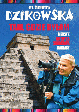 Tam, gdzie byłam. Meksyk, Ameryka Środkowa - Elżbieta Dzikowska [KSIĄŻKA]