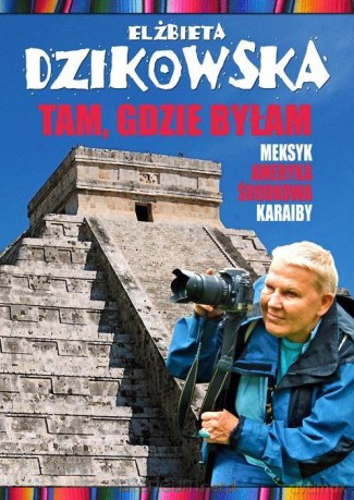 Tam, gdzie byłam. Meksyk, Ameryka Środkowa - Elżbieta Dzikowska [KSIĄŻKA]