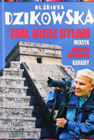Tam, gdzie byłam. Meksyk, Ameryka Środkowa - Elżbieta Dzikowska [KSIĄŻKA]