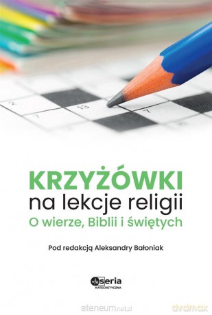 Krzyżówki na lekcje religii. O wierze, Biblii - Aleksandra Bałoniak [KSIĄŻKA]