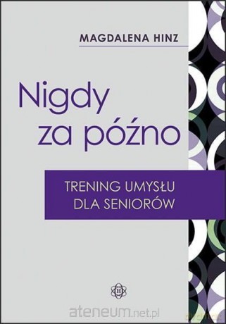 Nigdy za późno. Trening umysłu dla seniorów - Magdalena Hinz [KSIĄŻKA]