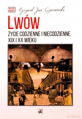 Lwów. Życie codzienne i niecodzienne XIX i XX wieku - Ryszard Jan Czarnowski [KSIĄŻKA]