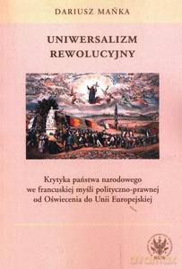 Uniwersalizm rewolucyjny. Krytyka państwa narodowego we francuskiej myśli polityczno-prawnej od Oświecenia do Unii Europejskiej - Dariusz Mańka [KSIĄŻKA]