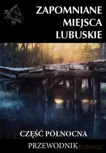 Zapomniane miejsca Lubuskie część północna [KSIĄŻKA]