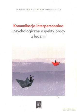 Komunikacja interpersonalna i psychologiczne aspekty pracy z ludźmi - Magdalena Cyrklaff-Gorczyca [KSIĄŻKA]