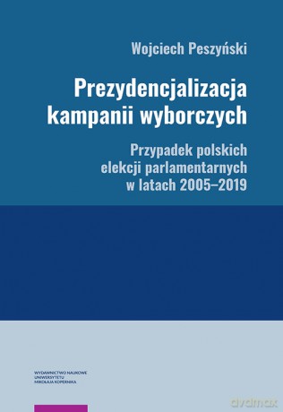 Prezydencjalizacja kampanii wyborczych Przypadek polskich elekcji parlamentarnych w latach 2005-201 - Wojciech Peszyński [KSIĄŻKA]