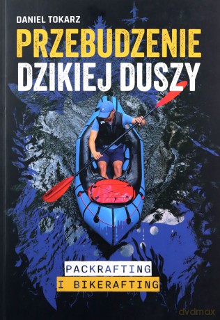 Przebudzenie dzikiej duszy Packrafting i bikerafting - Daniel Tokarz [KSIĄŻKA]