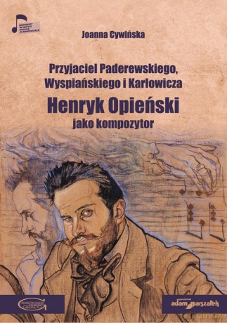 Przyjaciel Paderewskiego Wyspiańskiego i Karłowicza Henryk Opieński jako kompozytor - Joanna Cywińska [KSIĄŻKA]