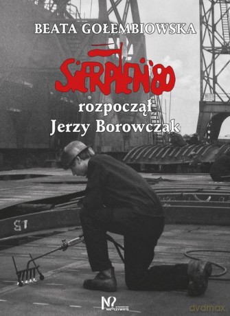 Sierpień '80 rozpoczął Jerzy Borowczak - Beata Gołembiowska [KSIĄŻKA]