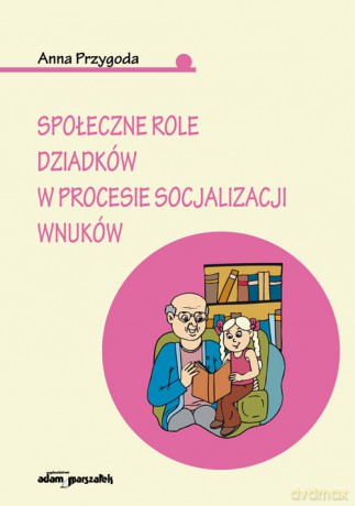 Społeczne role dziadków w procesie socjalizacji wnuków - Anna Przygoda [KSIĄŻKA]