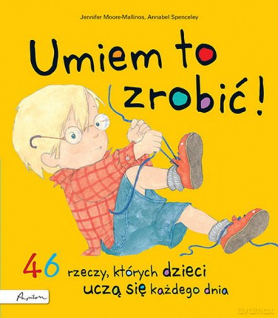 Umiem to zrobić! 46 rzeczy, których dzieci uczą się każdego dnia - Jennifer Moore-Mallinos [KSIĄŻKA]