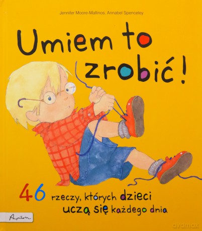 Umiem to zrobić! 46 rzeczy, których dzieci uczą się każdego dnia - Jennifer Moore-Mallinos [KSIĄŻKA]