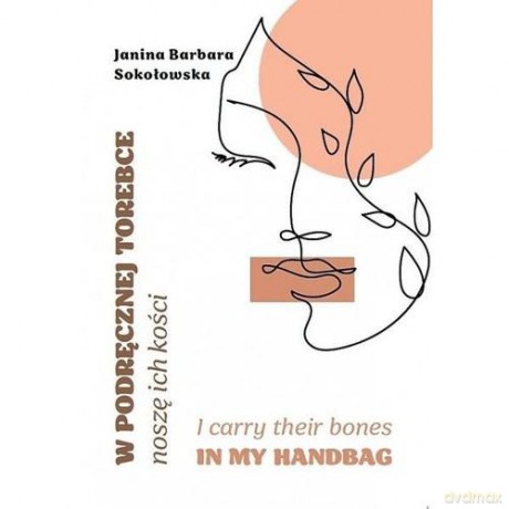 W podręcznej torebce noszę ich kości/I carry t - Janina Barbara Sokołowska [KSIĄŻKA]
