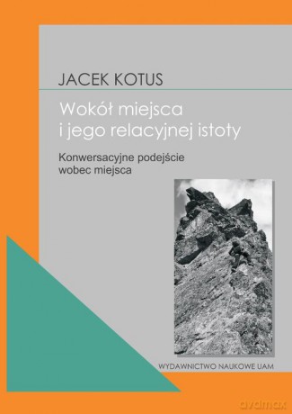 Wokół istoty miejsca Konwersacyjne podejście wobec miejsca - Jacek Kotus [KSIĄŻKA]