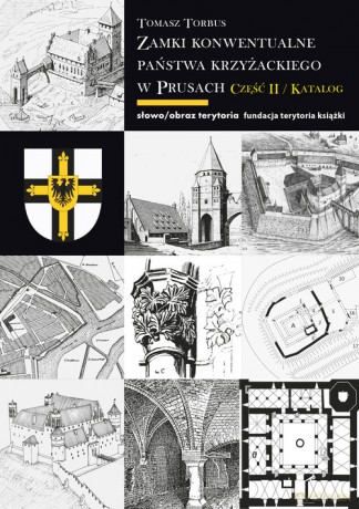 Zamki konwentualne państwa krzyżackiego w Prusach Część II - Tomasz Torbus [KSIĄŻKA]