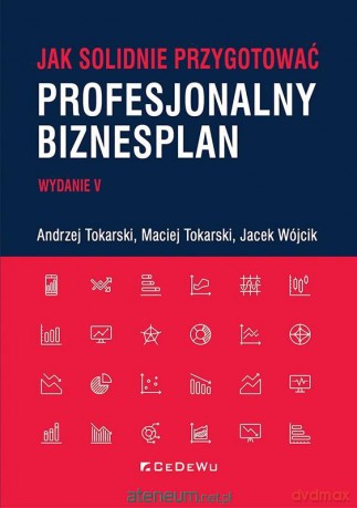 Jak solidnie przygotować profesjonalny biznesplan - Andrzej Tokarski, Maciej Tokarski, Jacek Wójcik [KSIĄŻKA]