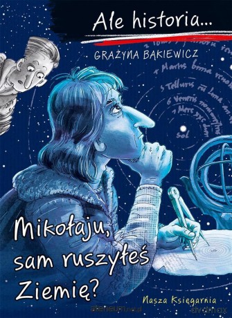 Ale historia Mikołaju, sam ruszyłeś Ziemię? - Grażyna Bąkiewicz, Artur Nowicki [KSIĄŻKA]