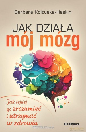 Jak działa mój mózg. Jak lepiej go zrozumieć - Barbara Koltuska-Haskin [KSIĄŻKA]