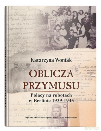 Oblicza przymusu. Polacy na robotach w Berlinie - Katarzyna Woniak [KSIĄŻKA]