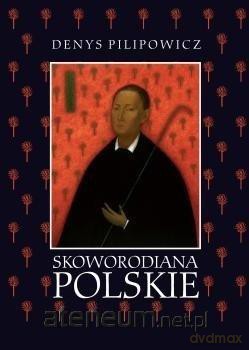Skoworodiana polskie: Recepcja myśli filozoficznej - Denys Pilipowicz [KSIĄŻKA]