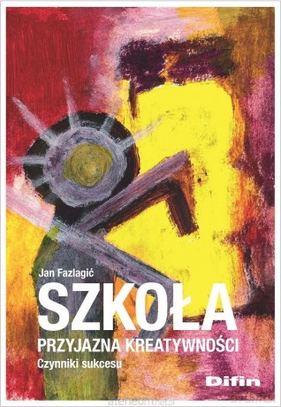 Szkoła przyjazna kreatywności. Czynniki sukcesu - Jan Fazlagić [KSIĄŻKA]