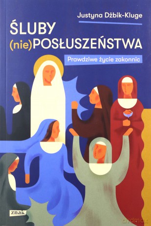 Śluby (nie)posłuszeństwa. Prawdziwe życie zakonnic - Justyna Dżbik-Kluge [KSIĄŻKA]