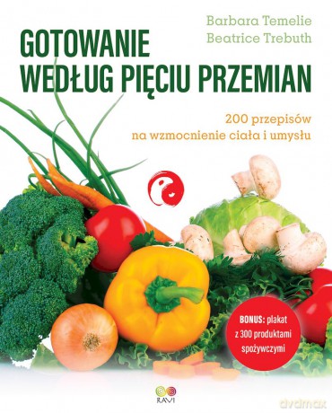 Gotowanie według Pięciu Przemian. 200 przepisów na wzmocnienie ciała i umysłu - Barbara Temelie, Beatrice Trebuth [KSIĄŻKA]