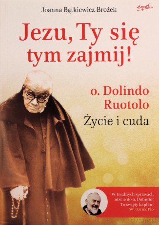 Jezu, Ty się tym zajmij! o. Dolindo Ruotolo. Życie i cuda - Joanna Bątkiewicz-Brożek [KSIĄŻKA]