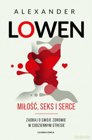 Miłość, seks i serce. Zadbaj o swoje zdrowie w codziennym stresie - Alexander Lowen [KSIĄŻKA]
