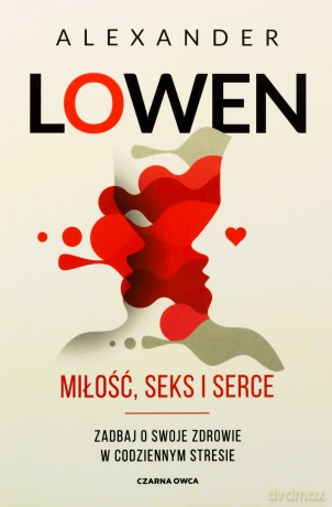 Miłość, seks i serce. Zadbaj o swoje zdrowie w codziennym stresie - Alexander Lowen [KSIĄŻKA]