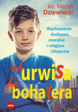 Od urwisa do bohatera. Wychowanie duchowe, moralne i religijne chłopców - Marek Dziewiecki [KSIĄŻKA]