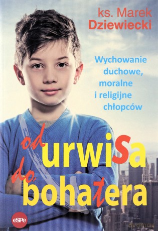 Od urwisa do bohatera. Wychowanie duchowe, moralne i religijne chłopców - Marek Dziewiecki [KSIĄŻKA]